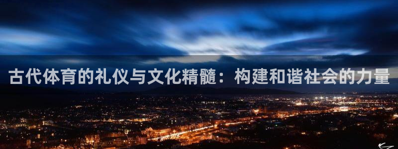betway西汉姆联官网：古代体育的礼仪与文化精髓：构建和谐社会的力量