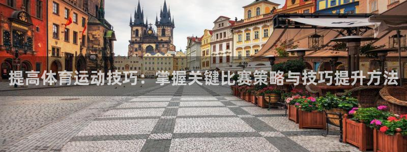 betway西汉姆联官网：提高体育运动技巧：掌握关键比赛策略与技巧提升方法