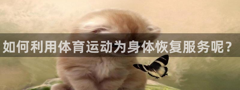 betway西汉姆联官网：如何利用体育运动为身体恢复服务呢？