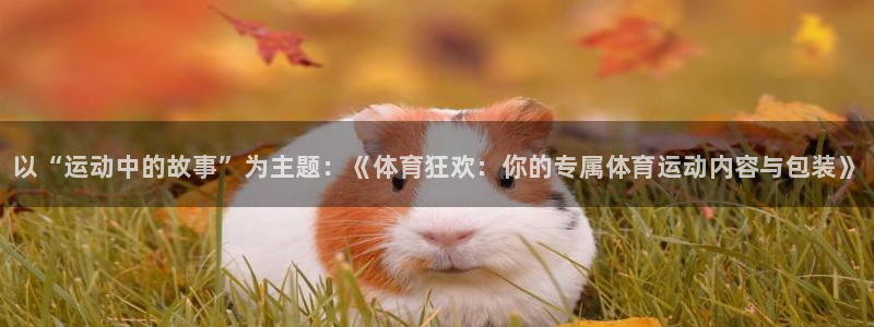 betway西汉姆联官网：以“运动中的故事”为主题：《体育狂欢：你的专属体育运动内容与包装》