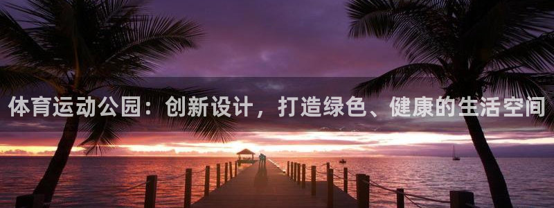 betway西汉姆联官网：体育运动公园：创新设计，打造绿色、健康的生活空间