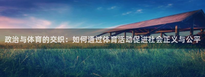betway西汉姆联官网：政治与体育的交织：如何通过体育活动促进社会正义与公平
