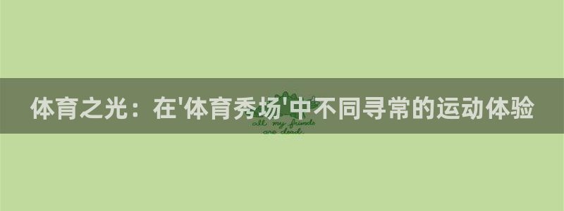 必威betway西汉姆联：体育之光：在\'体育秀场\'中不同寻常的运动体验