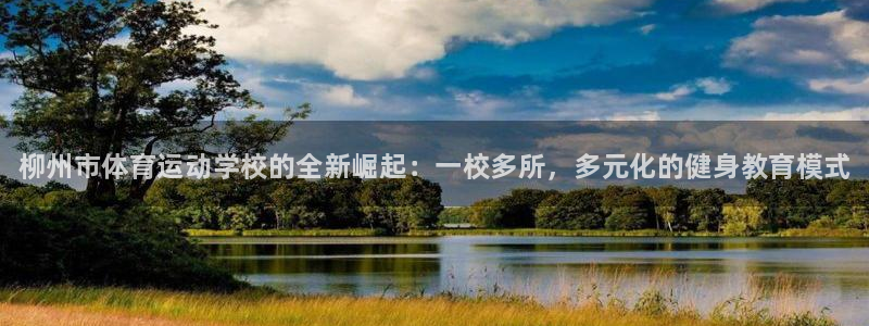 betway西汉姆联：柳州市体育运动学校的全新崛起：一校多所，多元化的健身教育模式