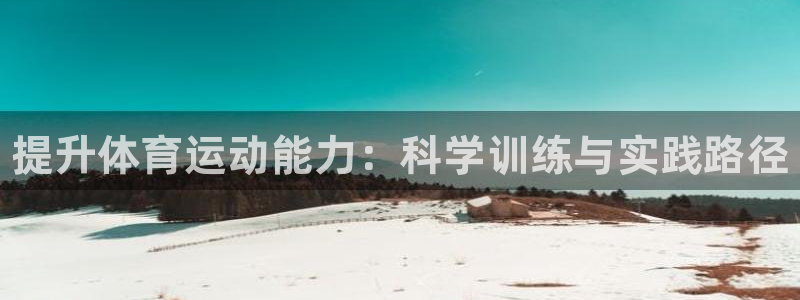 betway西汉姆联官网：提升体育运动能力：科学训练与实践路径