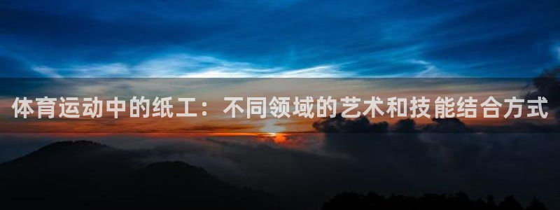 betway西汉姆联官网：体育运动中的纸工：不同领域的艺术和技能结合方式