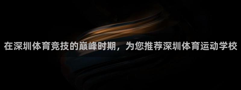 betway西汉姆：在深圳体育竞技的巅峰时期，为您推荐深圳体育运动学校