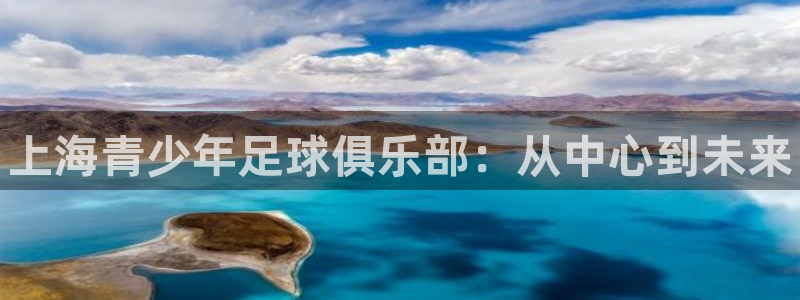 betway西汉姆联官网：上海青少年足球俱乐部：从中心到未来
