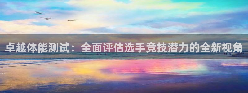 betway西汉姆：卓越体能测试：全面评估选手竞技潜力的全新视角