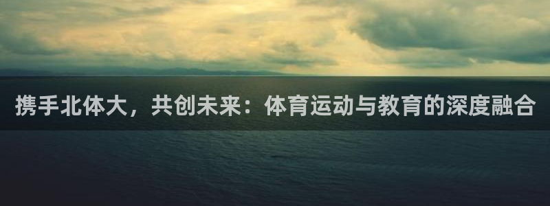 betway西汉姆：携手北体大，共创未来：体育运动与教育的深度融合