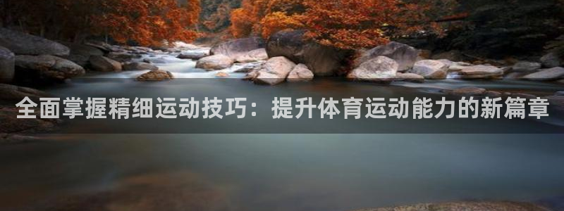 betway西汉姆联：全面掌握精细运动技巧：提升体育运动能力的新篇章