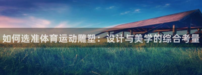 betway西汉姆：如何选准体育运动雕塑：设计与美学的综合考量