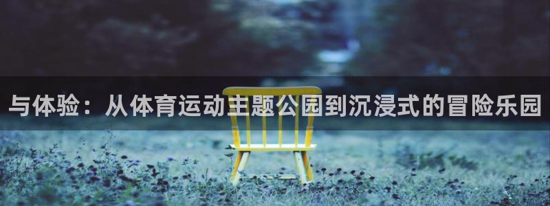 betway西汉姆联：与体验：从体育运动主题公园到沉浸式的冒险乐园