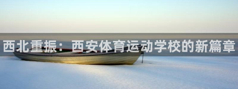 betway西汉姆：西北重振：西安体育运动学校的新篇章