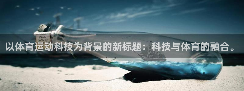 betway西汉姆：以体育运动科技为背景的新标题：科技与体育的融合。